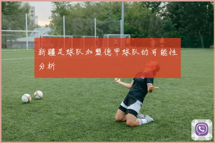 新疆足球队加盟德甲球队的可能性分析