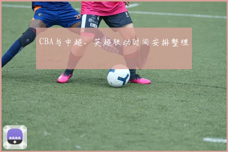 CBA与中超、英超联动时间安排整理