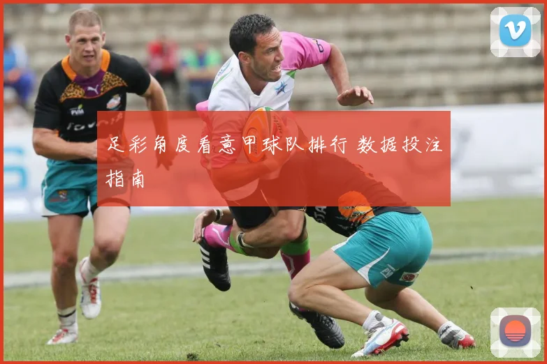 足彩角度看意甲球队排行 数据投注指南