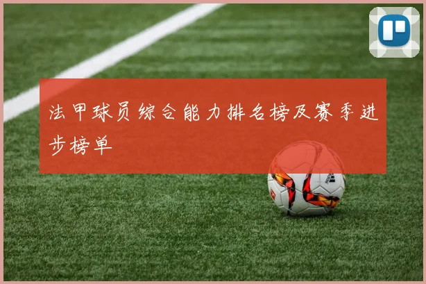 法甲球员综合能力排名榜及赛季进步榜单