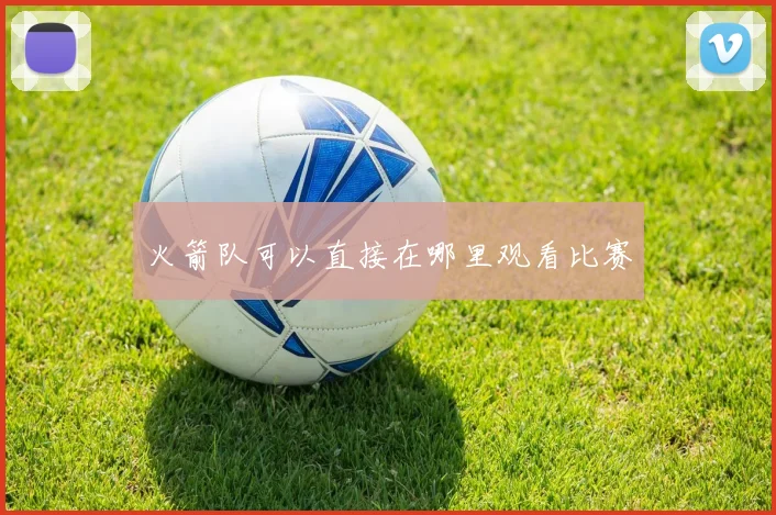 火箭队可以直接在哪里观看比赛