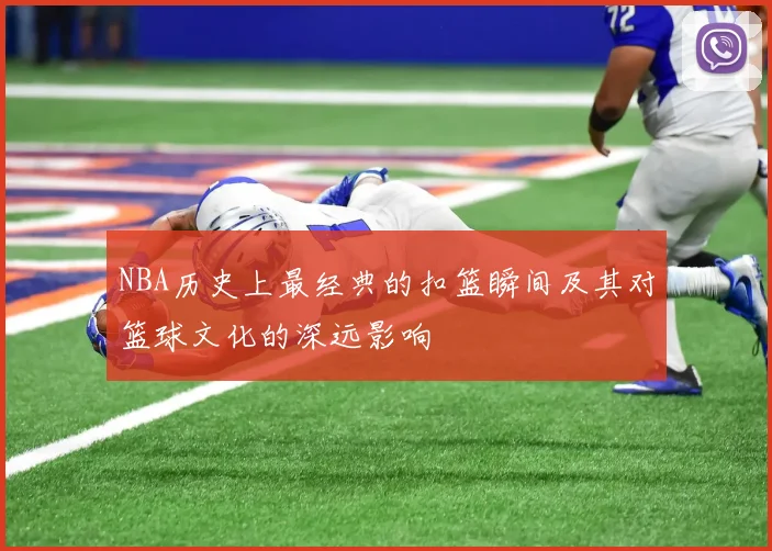 NBA历史上最经典的扣篮瞬间及其对篮球文化的深远影响
