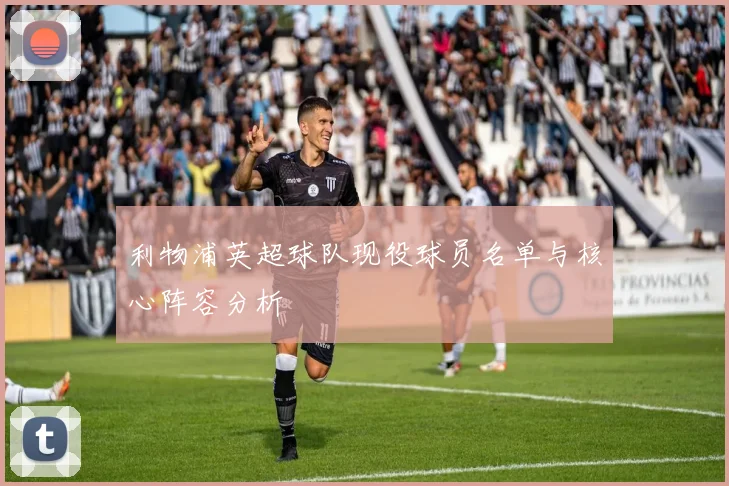 利物浦英超球队现役球员名单与核心阵容分析