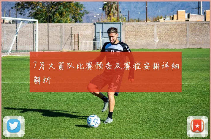 7月火箭队比赛预告及赛程安排详细解析