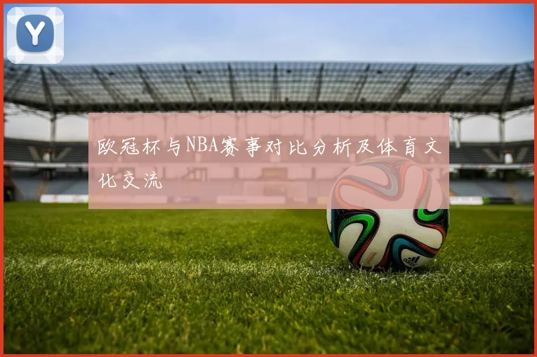 欧冠杯与NBA赛事对比分析及体育文化交流