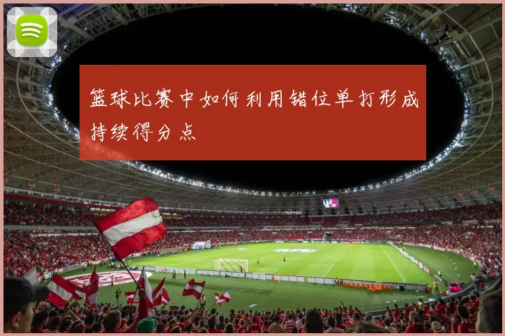 篮球比赛中如何利用错位单打形成持续得分点