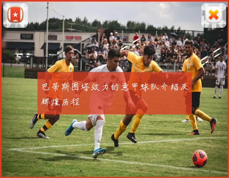 巴蒂斯图塔效力的意甲球队介绍及辉煌历程