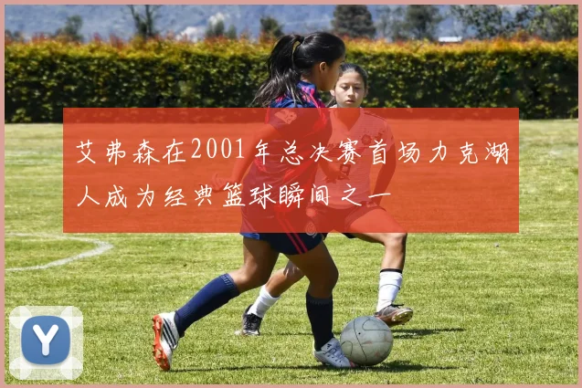 艾弗森在2001年总决赛首场力克湖人成为经典篮球瞬间之一