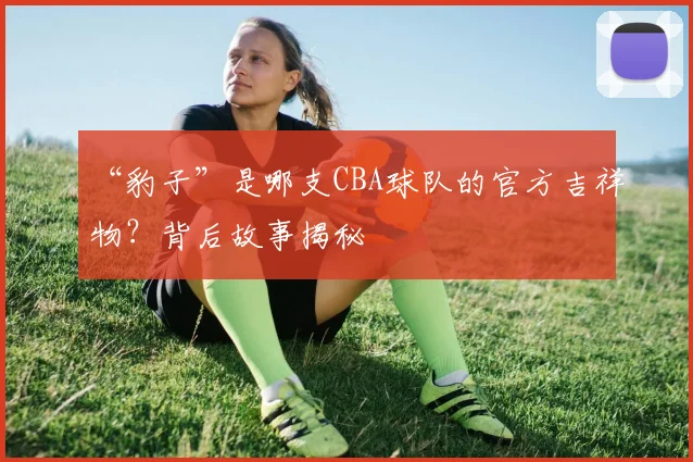 “豹子”是哪支CBA球队的官方吉祥物?背后故事揭秘